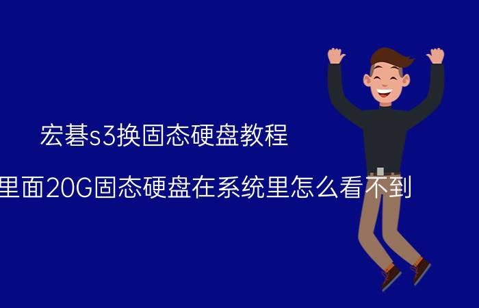 宏碁s3换固态硬盘教程 宏碁S3里面20G固态硬盘在系统里怎么看不到？